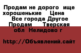Продам не дорого ,ище хорошенькие  › Цена ­ 100 - Все города Другое » Продам   . Тверская обл.,Нелидово г.